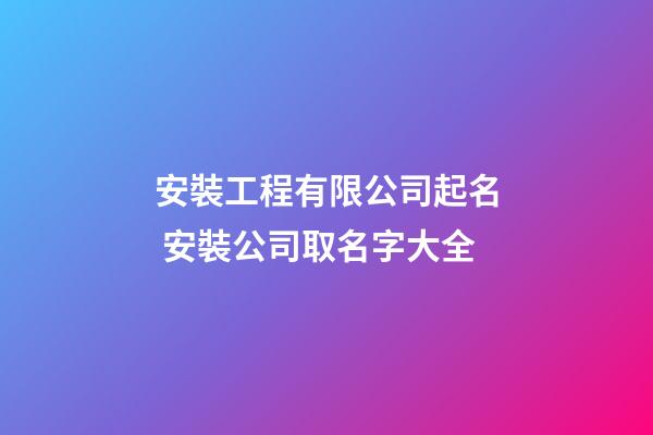 安裝工程有限公司起名 安裝公司取名字大全-第1張-公司起名-玄機(jī)派